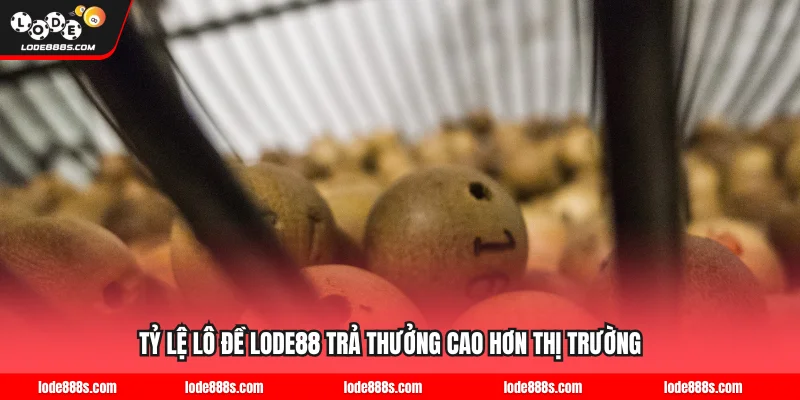 Tỷ lệ lô đề LODE88 trả thưởng cao hơn thị trường