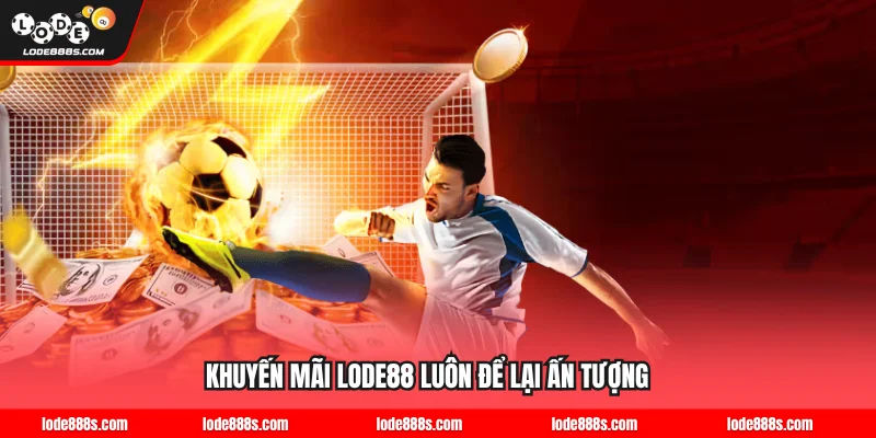 Khuyến mãi LODE88 luôn để lại ấn tượng