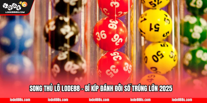 Song Thủ Lô LODE88 - Bí Kíp Đánh Đôi Số Trúng Lớn 2025