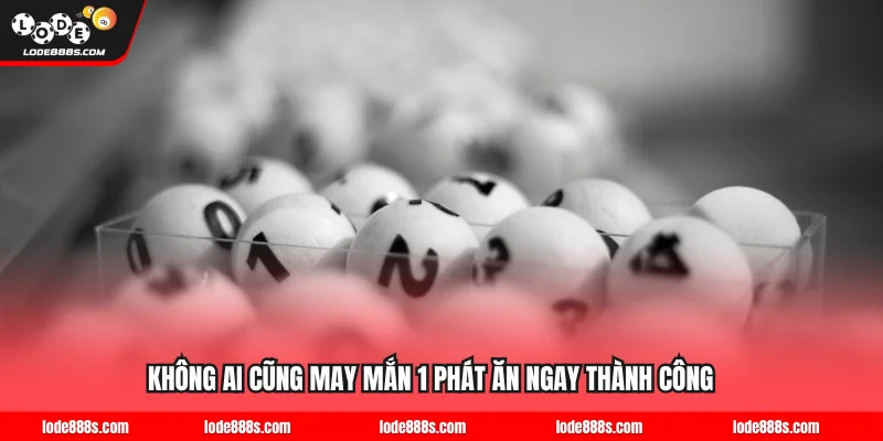 Không ai cũng may mắn 1 phát ăn ngay thành công